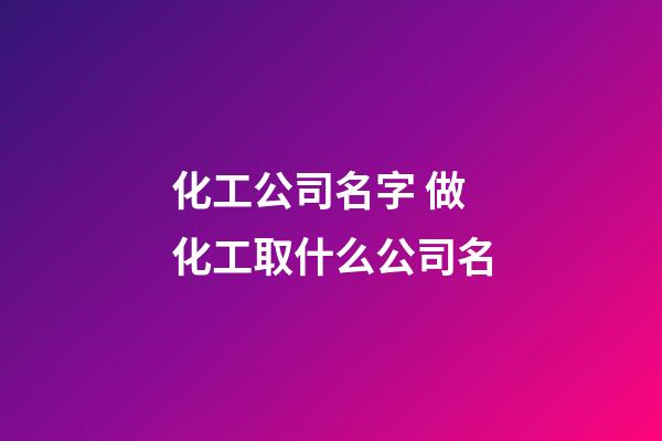 化工公司名字 做化工取什么公司名-第1張-公司起名-玄機派